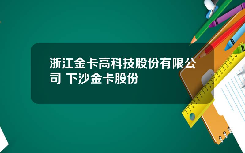 浙江金卡高科技股份有限公司 下沙金卡股份